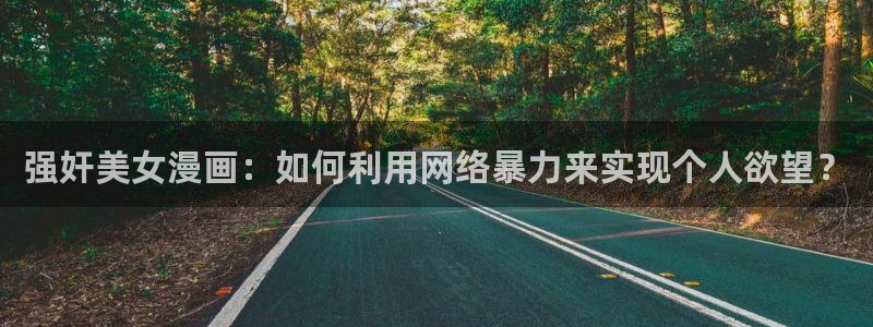 汗汗漫画在线免费看：强奸美女漫画：如何利用网络暴力来实现个人欲望？