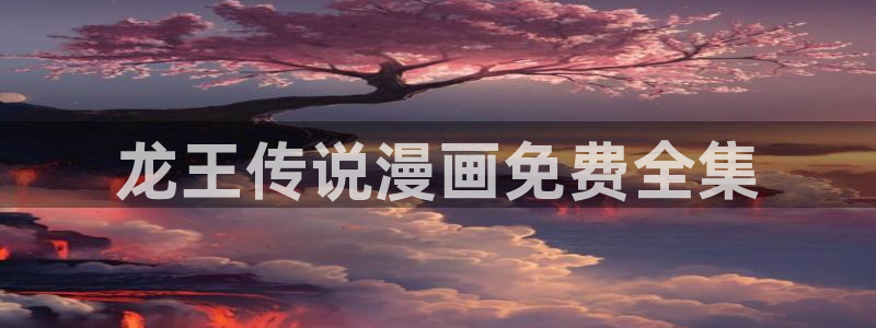 汗汗漫画主页：龙王传说漫画免费全集