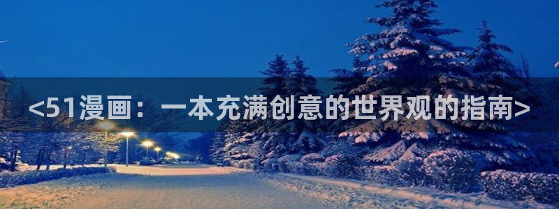 汗汗漫画网在线：<51漫画：一本充满创意的世界观的指南>