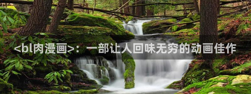 汗汗漫画歪歪漫画首页：<bl肉漫画>：一部让人回味无穷的动画佳作
