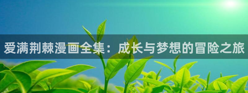 汗汗漫画 羞羞：爱满荆棘漫画全集：成长与梦想的冒险之旅
